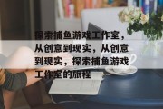 探索捕鱼游戏工作室,从创意到现实,从创意到现实,探索捕鱼游戏工作室的旅程 探索捕鱼游戏工作室,从创意到现实,从创意到现实,探索捕鱼游戏工作室的旅程