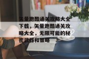 矢量跑酷通关攻略大全下载,矢量跑酷通关攻略大全,无限可能的秘密武器和策略