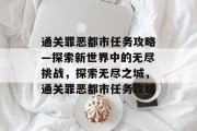 通关罪恶都市任务攻略—探索新世界中的无尽挑战,探索无尽之城,通关罪恶都市任务攻略