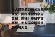 无人深空解说通关攻略大全,揭秘神秘的宇宙奥秘,揭秘!神秘宇宙奥秘,无人深空解说通关攻略大全