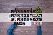 网站如何升级流量？，提升网站流量的五大方法，网站流量升级方法，5大指南