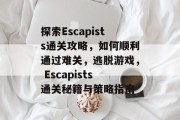 探索Escapists通关攻略，如何顺利通过难关，逃脱游戏， Escapists通关秘籍与策略指南