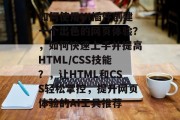如何使用UI插件创建一个出色的网页体验？，如何快速上手并提高HTML/CSS技能？，让HTML和CSS轻松掌控，提升网页体验的AI工具推荐