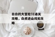 白白的大冒险31通关攻略,白虎进山闯关攻略