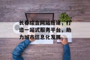长春综合网站搭建，打造一站式服务平台，助力城市信息化发展