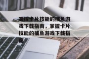 掌握卡片技能的捕鱼游戏下载指南,掌握卡片技能的捕鱼游戏下载指南 掌握卡片技能的捕鱼游戏下载指南,掌握卡片技能的捕鱼游戏下载指南
