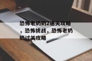 恐怖老奶奶2通关攻略,恐怖挑战,恐怖老奶奶过关攻略