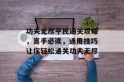 功夫无尽平民通关攻略,高手必读,通用技巧让你轻松通关功夫无尽