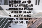 疯狂学院21通关攻略分享给大家,希望能帮助大家顺利通关。标题,疯狂学院21通关攻略,疯狂学院21通关攻略,如何顺利过关?速读这份攻略,轻松过关! 疯狂学院21通关攻略分享给大家,希望能帮助大家顺利通关。标题,疯狂学院21通关攻略,疯狂学院21通关攻略,如何顺利过关?速读这份攻略,轻松过关!