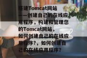 搭建Tomcat网站——创建自己的在线应用程序，构建和管理您的Tomcat网站，如何创建自己的在线应用程序?，如何创建自己的在线应用程序？