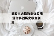美股三大指数集体收涨 道指再创历史收盘新高