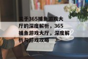 关于365捕鱼游戏大厅的深度解析，365捕鱼游戏大厅，深度解析与游戏攻略