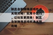 制出自制弹珠游戏机通关版攻略！实用小技巧，让玩乐更简单！制出自制弹珠游戏机通关版攻略
