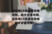 游乐场28关通关攻略视频,新手必看攻略,游乐场28关通关攻略,新手必备攻略 游乐场28关通关攻略视频,新手必看攻略,游乐场28关通关攻略,新手必备攻略