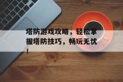 塔防游戏攻略，轻松掌握塔防技巧，畅玩无忧！