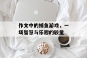 作文中的捕鱼游戏，一场智慧与乐趣的较量