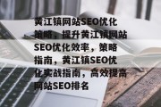 黄江镇网站SEO优化策略,提升黄江镇网站SEO优化效率,策略指南,黄江镇SEO优化实战指南,高效提高网站SEO排名 黄江镇网站SEO优化策略,提升黄江镇网站SEO优化效率,策略指南,黄江镇SEO优化实战指南,高效提高网站SEO排名
