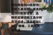 提升网站SEO抓取效率的工具分析，提高网站SEO抓取效率，选择的关键词和工具分析方法综述，优化网站SEO，策略、工具与方法综述