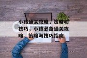 小孩通关攻略,策略和技巧,小孩必备通关攻略,策略与技巧指南
