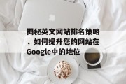 揭秘英文网站排名策略，如何提升您的网站在Google中的地位