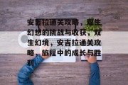 安吉拉通关攻略，双生幻想的挑战与收获，双生幻境，安吉拉通关攻略，旅程中的成长与胜利