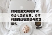 如何使用文库网站SEO优化您的文章，如何利用网络资源提升网页排名