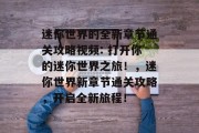 迷你世界的全新章节通关攻略视频: 打开你的迷你世界之旅!,迷你世界新章节通关攻略,开启全新旅程!
