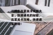 三国志吕蒙关卡攻略大全，快速通关的秘籍，吕蒙关卡攻略，快速通关秘籍！