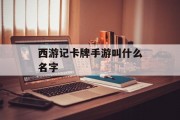 西游记卡牌手游叫什么名字