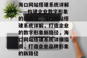 海口网站搭建系统详解——构建企业数字形象的新路径，海口网站搭建系统详解，打造企业的数字形象新路径，海口网站搭建系统详细指南，打造企业品牌形象的新路径