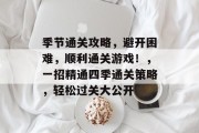 季节通关攻略，避开困难，顺利通关游戏！，一招精通四季通关策略，轻松过关大公开