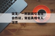 突发！一则新闻引发社会热议，背后真相令人深思