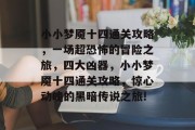 小小梦魇十四通关攻略，一场超恐怖的冒险之旅，四大凶器，小小梦魇十四通关攻略，惊心动魄的黑暗传说之旅!
