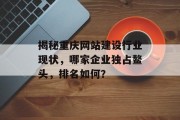 揭秘重庆网站建设行业现状，哪家企业独占鳌头，排名如何？