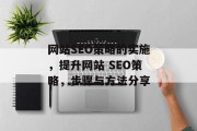 网站SEO策略的实施，提升网站 SEO策略，步骤与方法分享