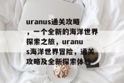 uranus通关攻略，一个全新的海洋世界探索之旅，uranus海洋世界冒险，通关攻略及全新探索体验