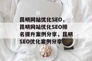 昆明网站优化SEO,昆明网站优化SEO排名提升案例分享,昆明SEO优化案例分享 昆明网站优化SEO,昆明网站优化SEO排名提升案例分享,昆明SEO优化案例分享