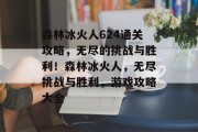 森林冰火人624通关攻略,无尽的挑战与胜利!森林冰火人,无尽挑战与胜利,游戏攻略大全