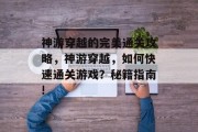 神游穿越的完美通关攻略，神游穿越，如何快速通关游戏？秘籍指南!