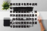 移动流量卡免费申请网站 - 如何轻松获取并享受便捷服务？，如何快速使用移动流量卡，操作指南，如何在手机上轻松使用移动流量卡获得便捷服务？