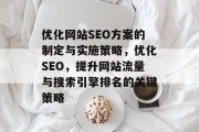 优化网站SEO方案的制定与实施策略，优化SEO，提升网站流量与搜索引擎排名的关键策略