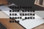 诺基亚捕鱼游戏手机，重温经典，畅享海洋捕鱼乐趣，诺基亚经典捕鱼游戏手机，重温海洋捕鱼乐趣