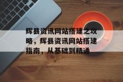 辉县资讯网站搭建之攻略，辉县资讯网站搭建指南，从基础到精通