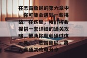 在恶霸鲁尼的第六章中,你可能会遇到一些挑战。在这里,我们将会提供一套详细的通关攻略,帮助你顺利通过这一关。,恶霸鲁尼,第六章通关攻略分享 在恶霸鲁尼的第六章中,你可能会遇到一些挑战。在这里,我们将会提供一套详细的通关攻略,帮助你顺利通过这一关。,恶霸鲁尼,第六章通关攻略分享
