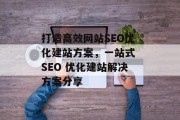 打造高效网站SEO优化建站方案，一站式 SEO 优化建站解决方案分享
