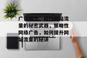 广告联盟，提升网站流量的秘密武器，策略性网络广告，如何提升网站流量的秘诀
