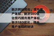 新沂网站优化，提升用户体验，新沂SEO优化技巧提升用户体验，新沂SEO优化，提升用户体验的秘诀
