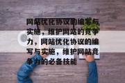 网站优化协议的编写与实施，维护网站的竞争力，网站优化协议的编写与实施，维护网站竞争力的必备技能
