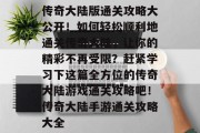 传奇大陆版通关攻略大公开!如何轻松顺利地通关传奇大陆,让你的精彩不再受限?赶紧学习下这篇全方位的传奇大陆游戏通关攻略吧!传奇大陆手游通关攻略大全