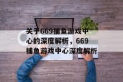 关于669捕鱼游戏中心的深度解析，669捕鱼游戏中心深度解析